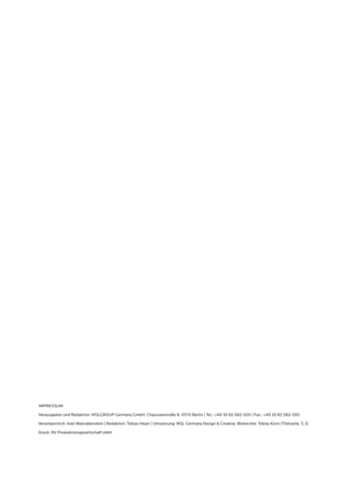 IMPRESSUM 
Herausgeber und Redaktion: MSLGROUP Germany GmbH, Chausseestraße 8, 10115 Berlin | Tel.: +49 30 82 082-500 | Fax.: +49 30 82 082-590 
Verantwortlich: Axel Wallrabenstein | Redaktion: Tobias Heyer | Umsetzung: MSL Germany Design & Creative, Bildrechte: Tobias Koch (Titelseite, S.3) 
Druck: RV Produktionsgesellschaft mbH 
 