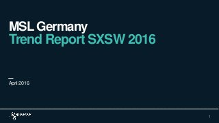 MSL Germany
Trend Report SXSW 2016
1
April 2016
 