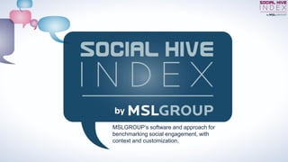 MSLGROUP’s software and approach for
benchmarking social engagement, with
context and customization.
 