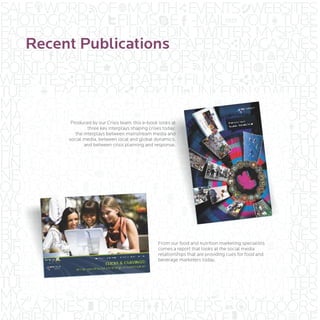 Recent Publications



      Produced by our Crisis team, this e-book looks at
              three key interplays shaping crises today:
        the interplays between mainstream media and
     social media, between local and global dynamics,
            and between crisis planning and response.




                                               From our food and nutrition marketing specialists
                                               comes a report that looks at the social media
                                               relationships that are providing cues for food and
                                               beverage marketers today.
 