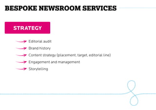 Bespoke Newsroom services
STRATEGY
Editorial audit
Brand history
Content strategy (placement, target, editorial line)
Engagement and management
Storytelling
 