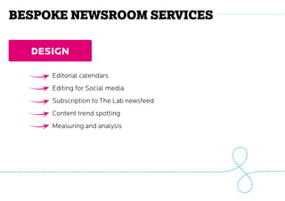 DESIGN
Editorial calendars
Editing for Social media
Subscription to The Lab newsfeed
Content trend spotting
Measuring and analysis
Bespoke Newsroom services
 