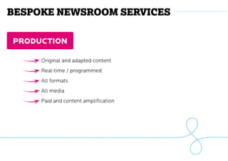 production
Original and adapted content
Real-time / programmed
All formats
All media
Paid and content amplification
Bespoke Newsroom services
 