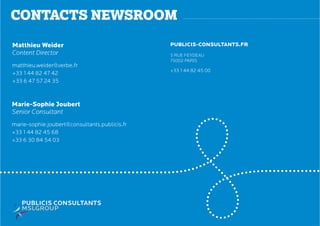 contacts newsroom
Matthieu Weider
Content Director
matthieu.weider@verbe.fr
+33 1 44 82 47 42
+33 6 47 57 24 35
Marie-Sophie Joubert
Senior Consultant
marie-sophie.joubert@consultants.publicis.fr
+33 1 44 82 45 68
+33 6 30 84 54 03
PUBLICIS-CONSULTANTS.FR
5 rue Feydeau
75002 Paris
+33 1 44 82 45 00
 