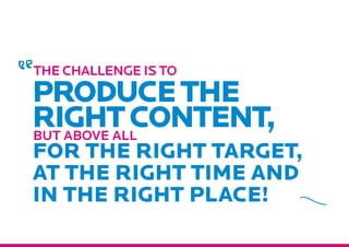 The challenge is to
Producethe
rightcontent,
For the right target,
at the right time and
in the right place!
but above all
 