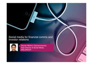 Social media for ﬁnancial comms and
investor relations!

         Gaurav Mishra | Gauravonomics!
         Asia Director of Social Media,
         MSLGROUP!
 