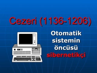 Cezeri (1136-1206) Otomatik sistemin öncüsü  sibernetikçi 