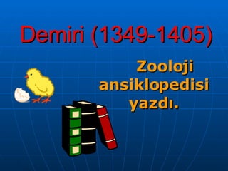 Demiri (1349-1405) Zooloji ansiklopedisi yazdı. 