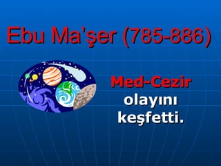 Ebu Ma’şer ( 785-886 ) Med-Cezir  olayını keşfetti. 