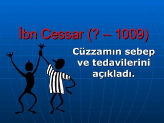 İbn Cessar (? – 1009) Cüzzamın sebep ve tedavilerini açıkladı. 
