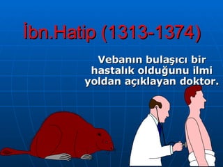 İbn.Hatip (1313-1374) Vebanın bulaşıcı bir hastalık olduğunu ilmi yoldan açıklayan doktor. 