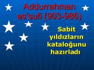 Addurrahman es’sufi (903-986) Sabit yıldızların kataloğunu hazırladı   