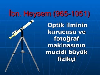 İbn. Heysem (965-1051) Optik ilminin kurucusu ve fotoğraf makinasının mucidi büyük fizikçi 