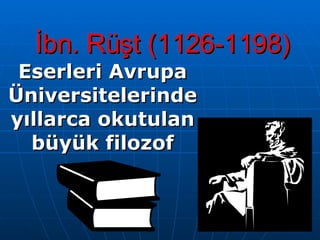 İbn. Rüşt (1126-1198) Eserleri Avrupa Üniversitelerinde yıllarca okutulan büyük filozof 