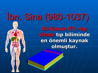 İbn. Sina (980-1037) El-Kanun fi ’ t  - tıp kitabı   tıp  biliminde en önemli kaynak olmuştur. 