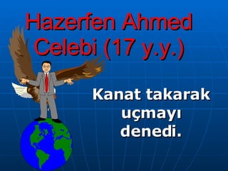 Hazerfen Ahmed Celebi (17 y.y.) Kanat takarak uçmayı denedi. 
