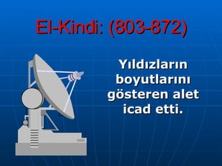 El-Kindi: (803-872) Yıldızların boyutlarını gösteren alet icad   etti. 