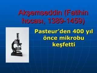 Akşemseddin (Fatihin hocası, 1389-1459) Pasteur’den 400 yıl önce mikrobu keşfetti 