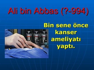 Ali bin Abbas (?-994) Bin sene önce kanser ameliyatı yaptı. 