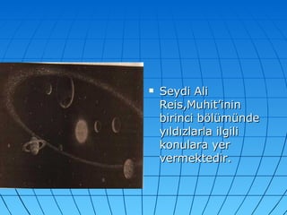 Seydi Ali Reis,Muhit’inin birinci bölümünde yıldızlarla ilgili konulara yer vermektedir. 