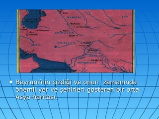 Beyruni’nin çizdiği ve onun  zamanında önemli yer ve şehirleri gösteren bir orta Asya haritası. 