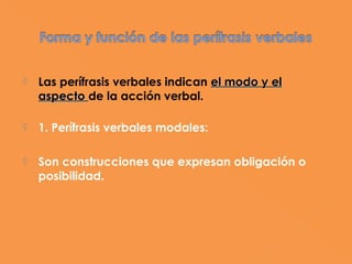    Las perífrasis verbales indican el modo y el
    aspecto de la acción verbal.

   1. Perífrasis verbales modales:

   Son construcciones que expresan obligación o
    posibilidad.
 