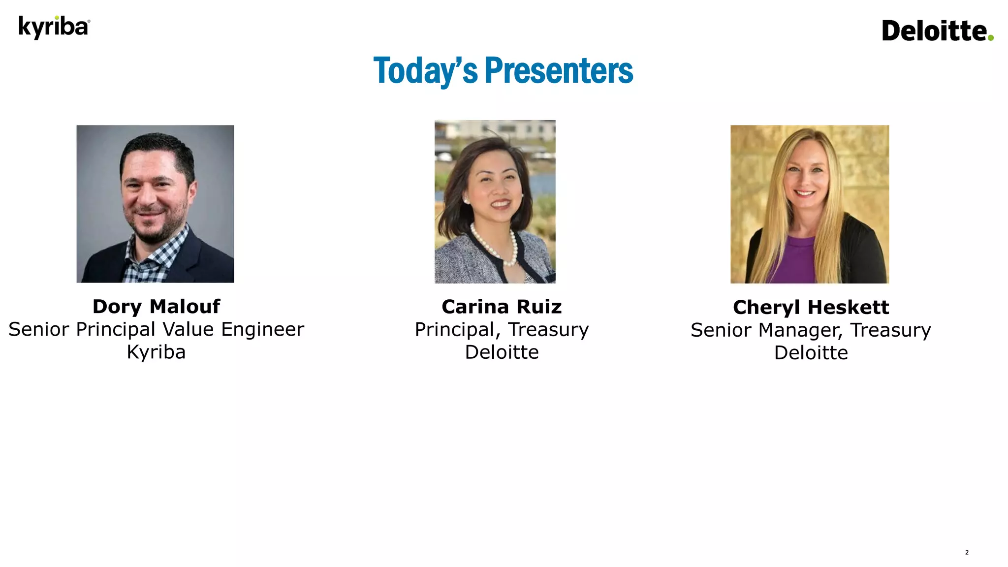 2
Today’s Presenters
Dory Malouf
Senior Principal Value Engineer
Kyriba
Cheryl Heskett
Senior Manager, Treasury
Deloitte
Carina Ruiz
Principal, Treasury
Deloitte
 