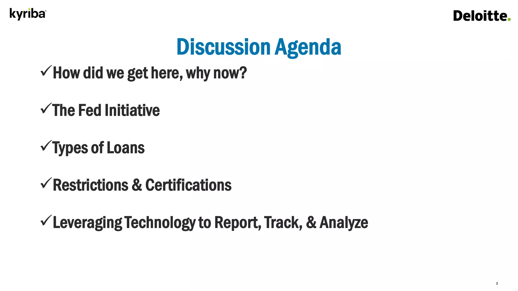 3
Discussion Agenda
How did we get here, why now?
The Fed Initiative
Types of Loans
Restrictions & Certifications
Leveraging Technology to Report, Track, & Analyze
 
