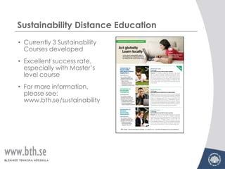 Sustainability Distance Education
• Currently 3 Sustainability
  Courses developed
• Excellent success rate,
  especially with Master’s
  level course
• For more information,
  please see:
  www.bth.se/sustainability
 