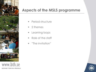 Aspects of the MSLS programme

   Period structure

   2 themes

   Learning loops

   Role of the staff

   ”The invitation”
 