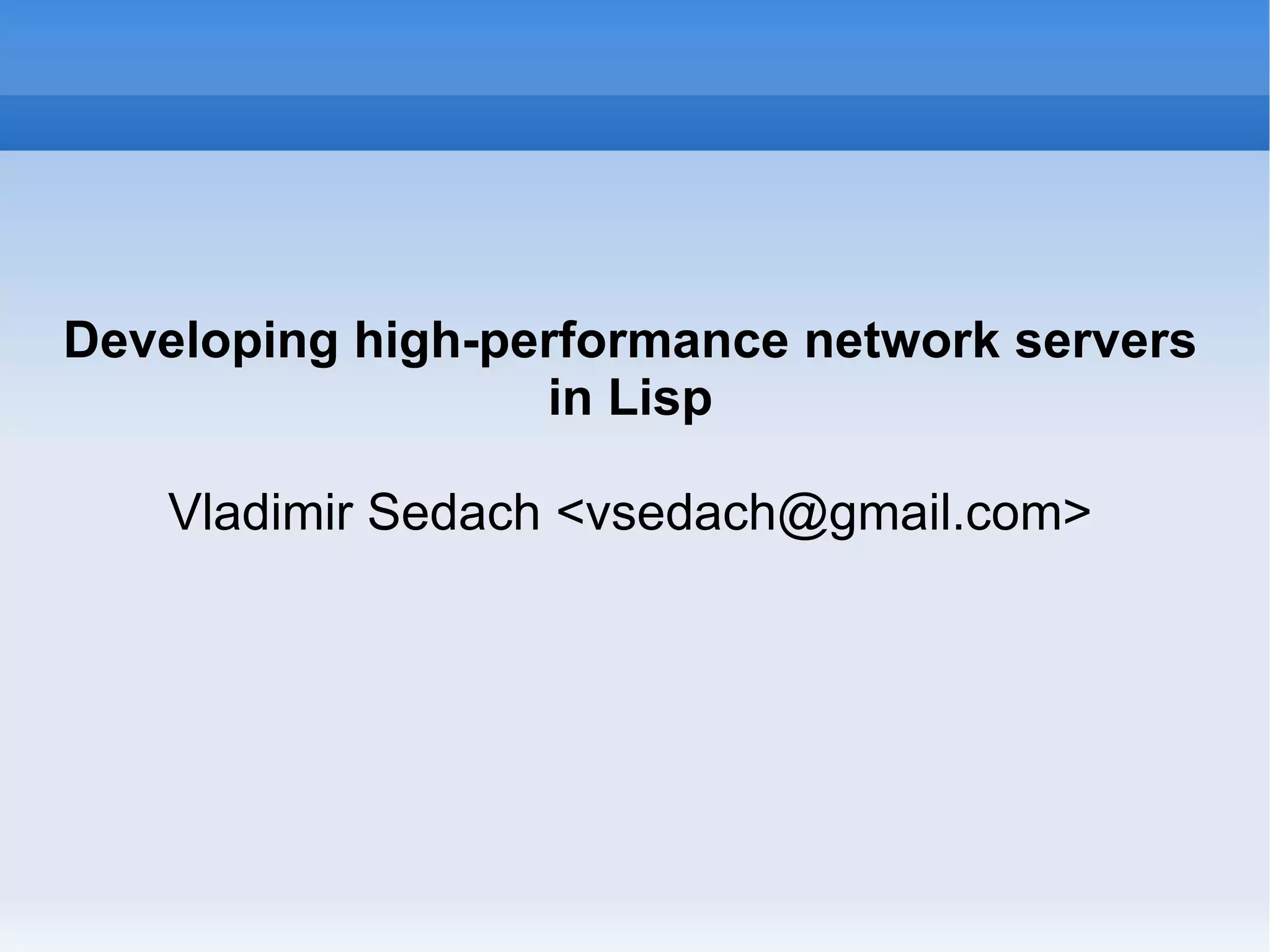 Developing high-performance network servers in Lisp Vladimir Sedach <vsedach@gmail.com> 