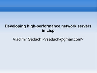 Developing high-performance network servers in Lisp Vladimir Sedach <vsedach@gmail.com> 