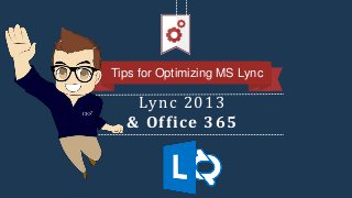 Tips for Optimizing MS Lync
Lync 2013
& Office 365
 