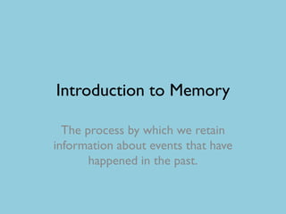 Introduction to Memory

  The process by which we retain
information about events that have
       happened in the past.
 