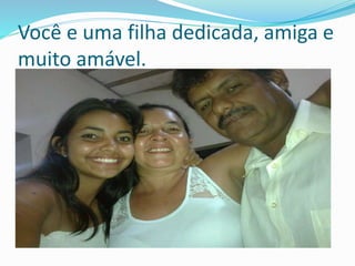 Você e uma filha dedicada, amiga e 
muito amável. 
 