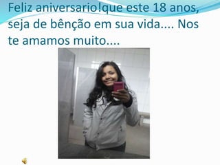 Feliz aniversario!que este 18 anos, 
seja de bênção em sua vida.... Nos 
te amamos muito.... 
 