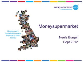 Moneysupermarket
  Helping every
household to make
 the most of their
      money                  Neels Burger
                               Sept 2012
 