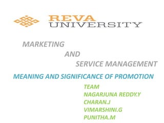 MARKETING
AND
SERVICE MANAGEMENT
MEANING AND SIGNIFICANCE OF PROMOTION
TEAM
NAGARJUNA REDDY.Y
CHARAN.J
VIMARSHINI.G
PUNITHA.M
 