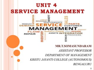 UNIT 4
SERVICE MANAGEMENT
MR.T.SOMASUNDARAM
ASSISTANT PROFESSOR
DEPARTMENT OF MANAGEMENT
KRISTU JAYANTI COLLEGE (AUTONOMOUS)
BENGALURU
1
 