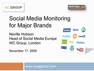 Social Media Monitoringfor Major BrandsNeville HobsonHead of Social Media EuropeWC Group, LondonNovember 17, 2009 www.wcgglobal.com 