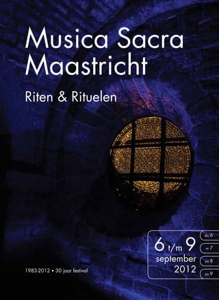 Musica Sacra Maastricht 2012      1




Musica Sacra
Maastricht
Riten & Rituelen




                                                  6 t/m 9
                                                               do 6


                                                               vr 7


                                                   september   za 8

1983-2012 • 30 jaar festival                           2012    zo 9
 