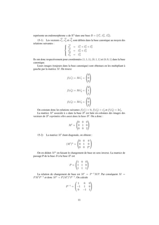 représente un endomorphisme u de R3 dans une base B = f!e 
1; !e 
2; !e 
3g. 
15-1) Les vecteurs 
!e 
0 
1, 
!e 
0 
2 et 
!e 
0 
3 sont définis dans la base canonique au moyen des 
relations suivantes : 8 
: 
!e 
0 
1 = !e 
1 + !e 
2 + !e 
3 
!e 
0 
2 = !e 
2 + !e 
3 
!e 
0 
= 3 3 
!e 
Ils ont donc respectivement pour coordonnées (1; 1; 1), (0; 1; 1) et (0; 0; 1) dans la base 
canonique. 
Leurs images (toujours dans la base canonique) sont obtenues en les multipliant à 
gauche par la matrice M. On trouve 
f(e0 
1) = Me0 
1 = 
0 
@ 
1 
A 
0 
0 
0 
2) = Me0 
f(e0 
2 = 
0 
@ 
1 
A 
0 
1 
1 
3) = Me0 
f(e0 
3 = 
0 
@ 
1 
A 
0 
0 
2 
On constate donc les relations suivantes f(e0 
1) = 0, f(e0 
2) = e0 
2 et f(e0 
3) = 2e0 
3. 
La matrice M0 associée à u dans la base B0 est faite en colonnes des images des 
vecteurs de B0 exprimées elles aussi dans la base B0. On a donc : 
M0 = 
0 
@ 
1 
A 
0 0 0 
0 1 0 
0 0 2 
15-2) La matrice M0 étant diagonale, on obtient : 
(M0)n = 
0 
@ 
0 0 0 
0 1 0 
0 0 2n 
1 
A 
On en déduit Mn en faisant le changement de base en sens inverse. La matrice de 
passage P de la base B à la base B0 est 
P = 
0 
@ 
1 
A 
1 0 0 
1 1 0 
1 1 1 
La relation de changement de base est M0 = P1MP. Par conséquent M = 
PM0P1 et donc Mn = P(M0)nP1. On calcule 
P1 = 
0 
@ 
1 
A 
1 0 0 
1 1 0 
0 1 1 
11 
 