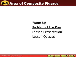 9-4 Area of Composite Figures
Warm UpWarm Up
Lesson PresentationLesson Presentation
Problem of the DayProblem of the Day
Lesson QuizzesLesson Quizzes
 