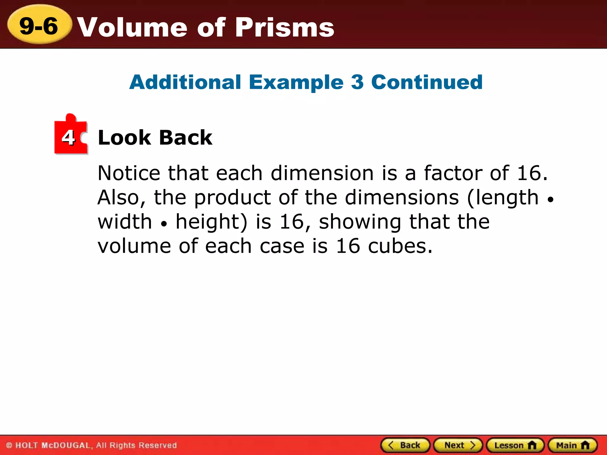Notice that each dimension is a factor of 16. Also, the product of the dimensions (length  •  width  •  height) is 16, showing that the volume of each case is 16 cubes. Look Back Additional Example 3 Continued 4 