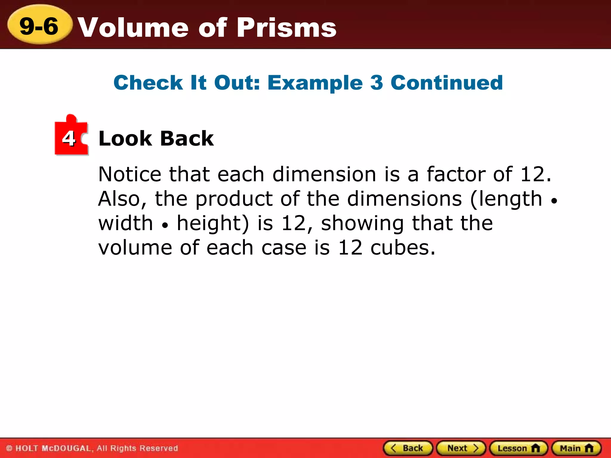 Notice that each dimension is a factor of 12. Also, the product of the dimensions (length  •  width  •  height) is 12, showing that the volume of each case is 12 cubes. Look Back Check It Out: Example 3 Continued 4 