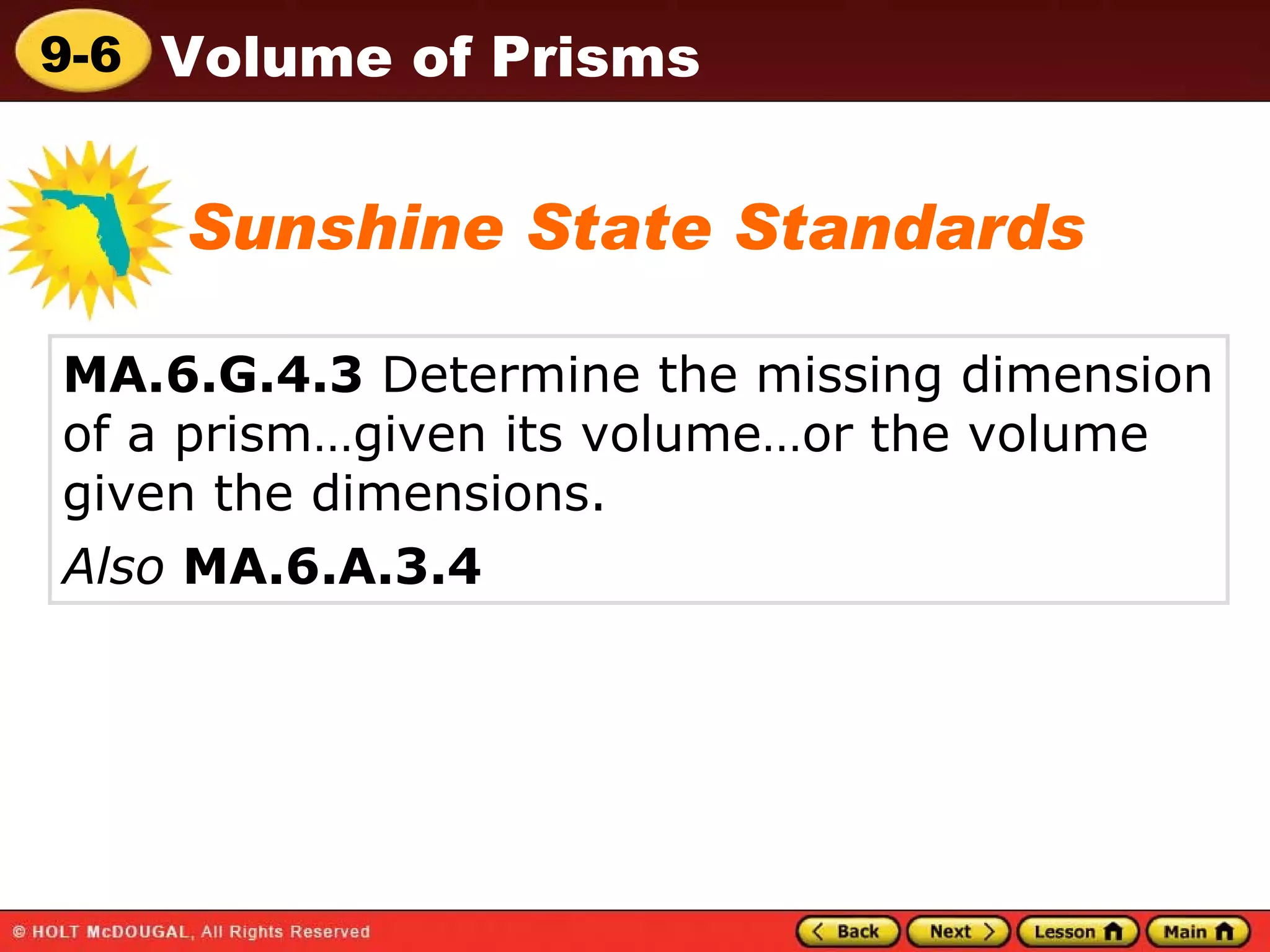 MA.6.G.4.3  Determine the missing dimension of a prism…given its volume…or the volume given the dimensions.  Also   MA.6.A.3.4 Sunshine State Standards 