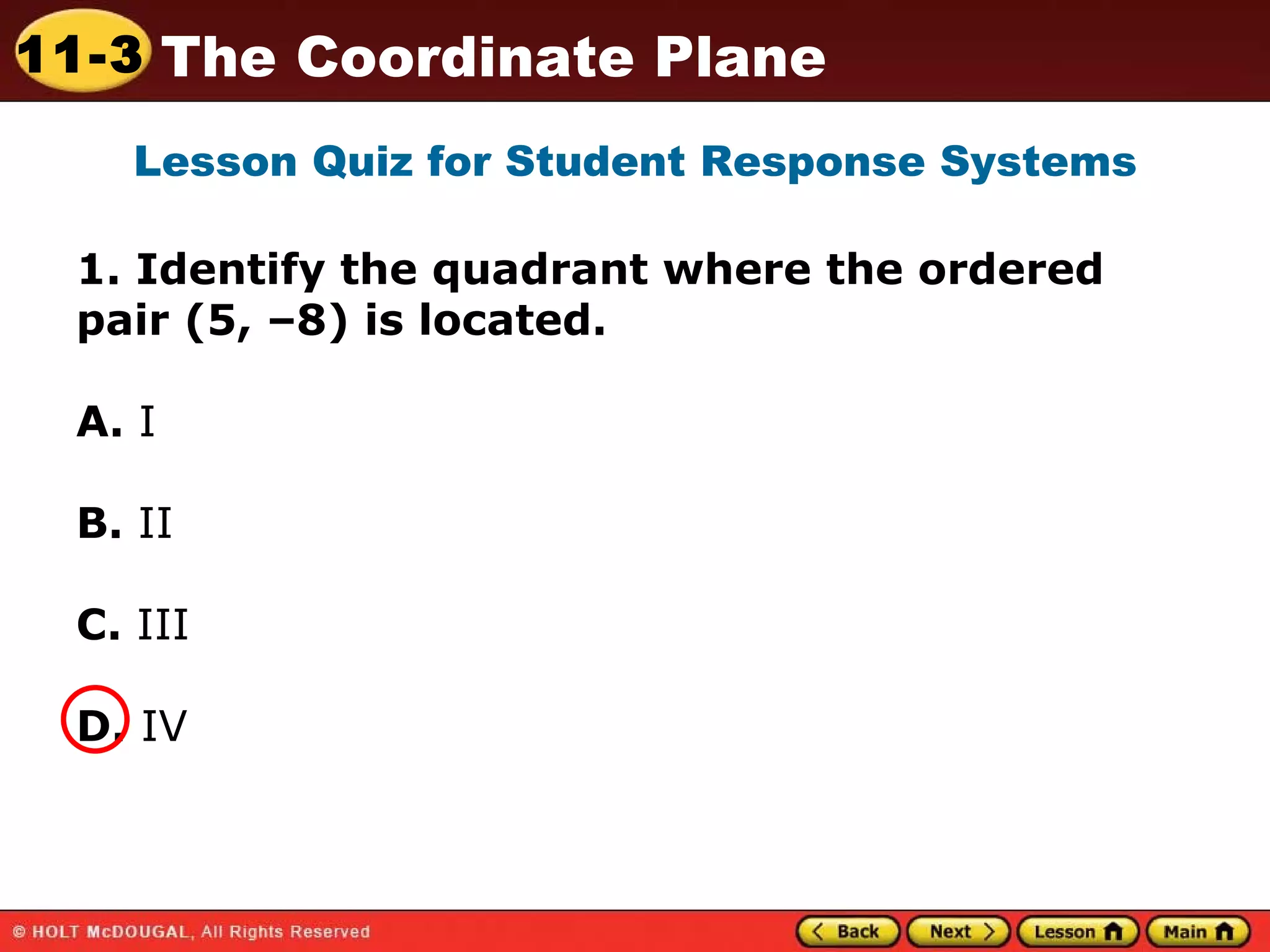 1. Identify the quadrant where the ordered pair (5, –8) is located.  A.  I   B.  II C.  III D.  IV Lesson Quiz for Student Response Systems 