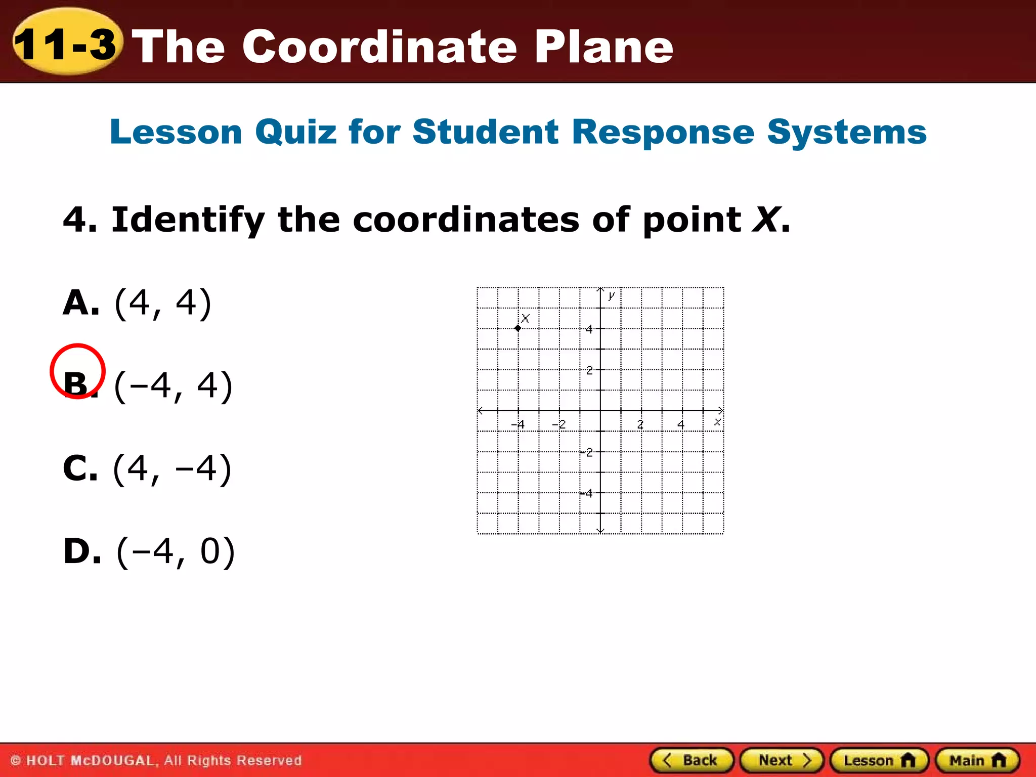 4. Identify the coordinates of point  X . A.  (4, 4)    B.  (–4, 4)  C.  (4, –4) D.  (–4, 0)  Lesson Quiz for Student Response Systems 