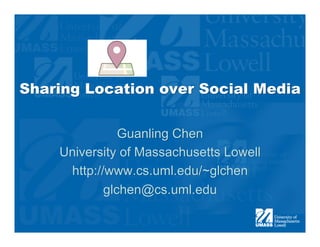 Sharing Location over Social Media


               Guanling Chen
    University of Massachusetts Lowell
     http://www.cs.uml.edu/~glchen
            glchen@cs.uml.edu
 