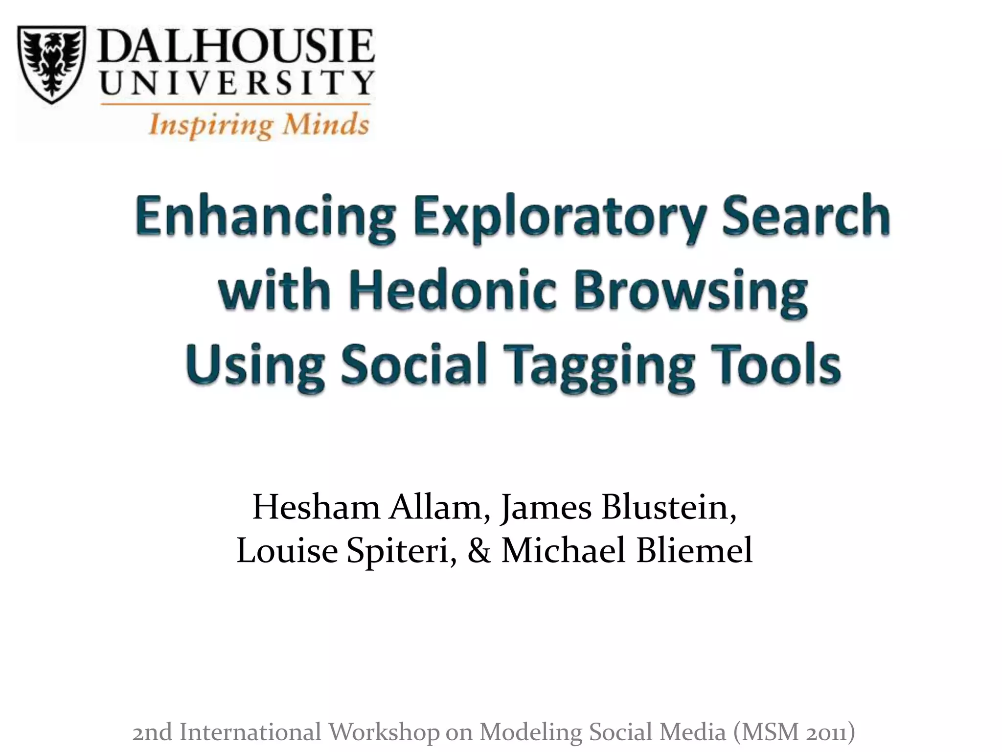 Enhancing Exploratory Search with Hedonic BrowsingUsing Social Tagging ToolsHesham Allam, James Blustein,Louise Spiteri, & Michael Bliemel2nd International Workshop on Modeling Social Media (MSM 2011)